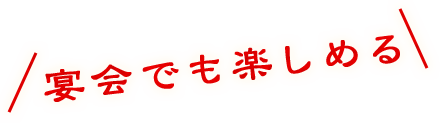 宴会でも楽しめる